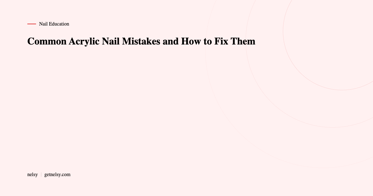 Common acrylic nail mistakes and fixes